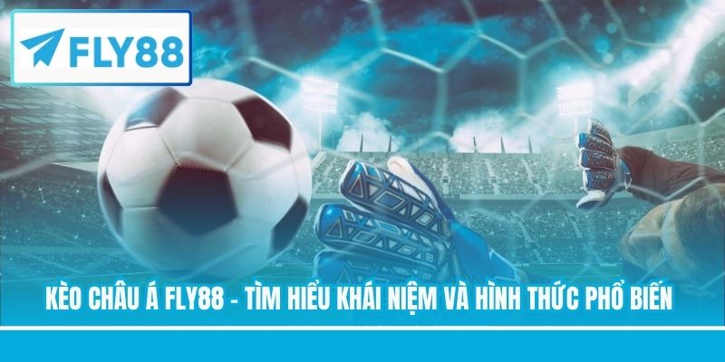 Kèo Châu Á FLY88 - Tìm Hiểu Khái Niệm Và Hình Thức Phổ Biến