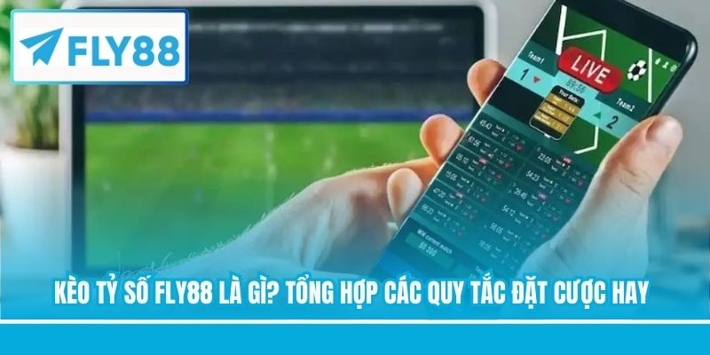 Kèo Tỷ Số FLY88 Là Gì? Tổng Hợp Các Quy Tắc Đặt Cược Hay