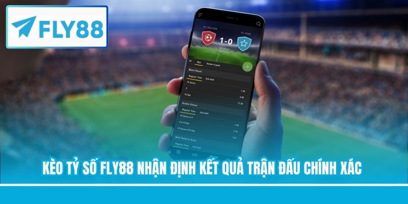 Kèo tỷ số FLY88 nhận định kết quả trận đấu chính xác