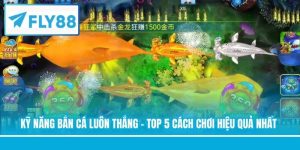 Kỹ Năng Bắn Cá Luôn Thắng - Top 5 Cách Chơi Hiệu Quả Nhất