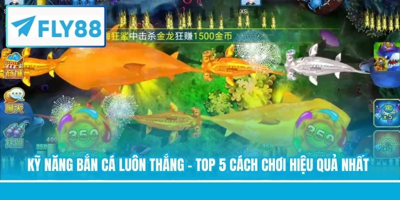 Kỹ Năng Bắn Cá Luôn Thắng - Top 5 Cách Chơi Hiệu Quả Nhất