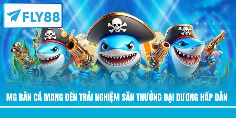 MG bắn cá mang đến trải nghiệm săn thưởng đại dương hấp dẫn