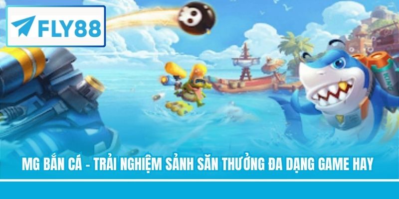 MG Bắn Cá - Trải Nghiệm Sảnh Săn Thưởng Đa Dạng Game Hay