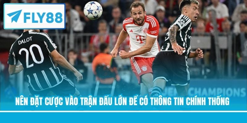 Nên đặt cược vào trận đấu lớn để có thông tin chính thống