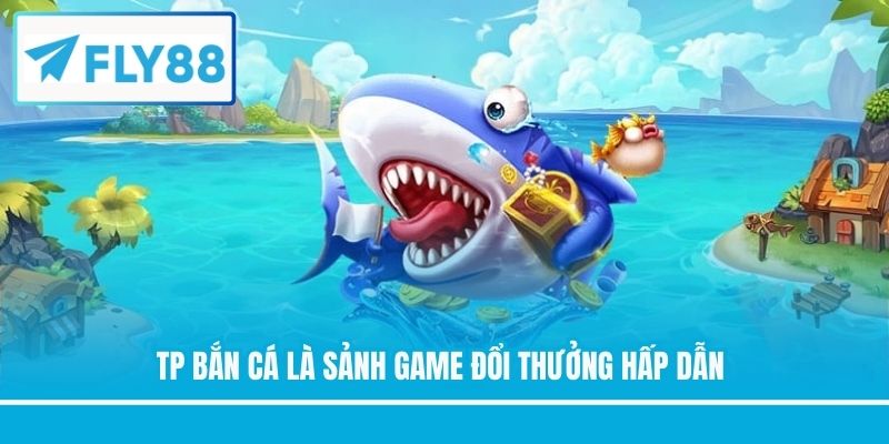 TP bắn cá là sảnh game đổi thưởng hấp dẫn